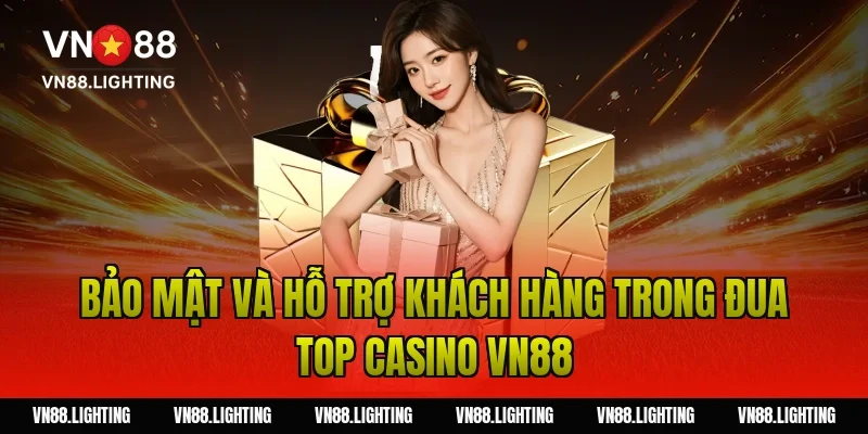 Bảo mật và hỗ trợ khách hàng trong đua top casino VN88
