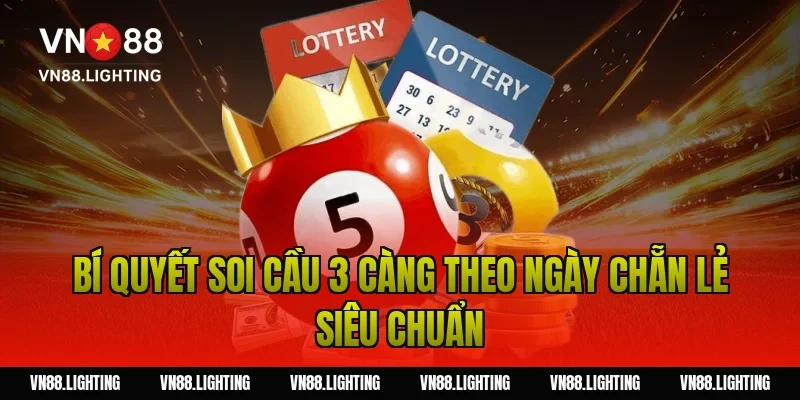 Bí quyết soi cầu 3 càng theo ngày chẵn lẻ siêu chuẩn
