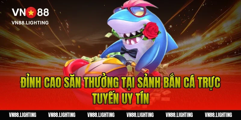 Đỉnh Cao Săn Thưởng Tại Sảnh Bắn Cá Trực Tuyến Uy Tín