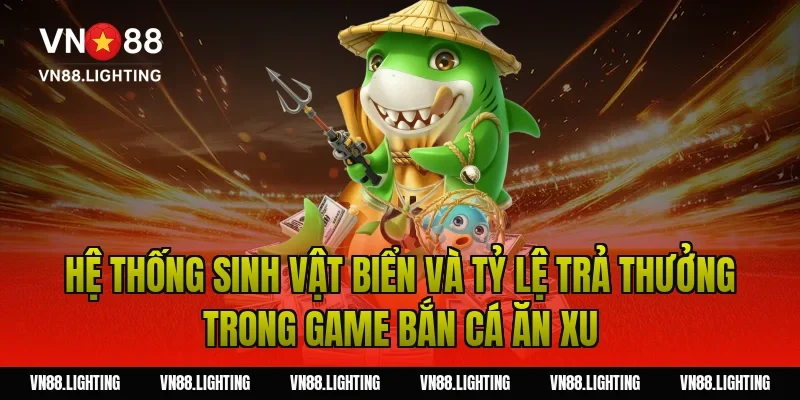 Hệ thống sinh vật biển và tỷ lệ trả thưởng trong game bắn cá ăn xu