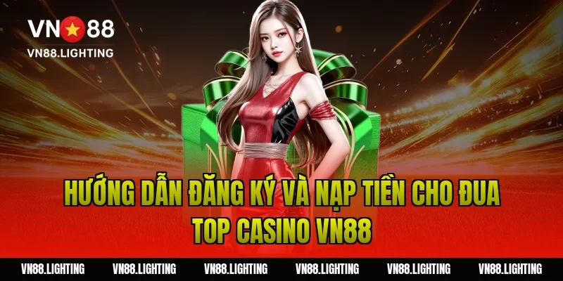 Hướng dẫn đăng ký và nạp tiền cho đua top casino VN88