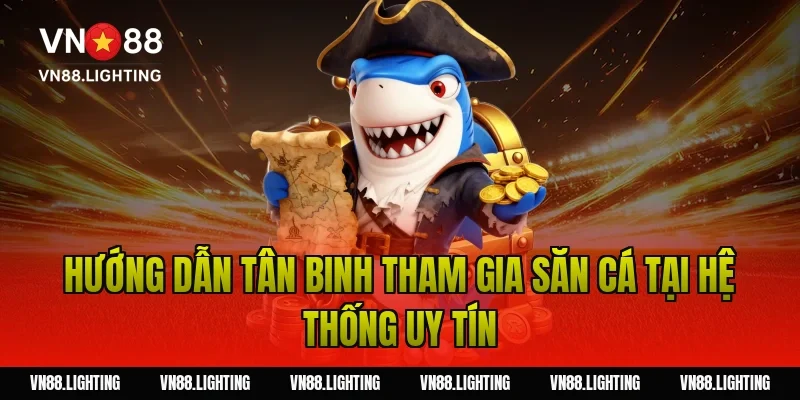 Hướng dẫn tân binh tham gia săn cá tại hệ thống uy tín