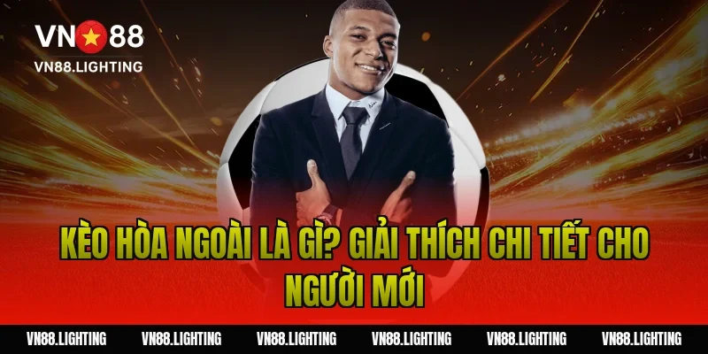Kèo hòa ngoài là gì? Giải thích chi tiết cho người mới