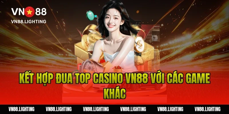 Kết hợp đua top casino VN88 với các game khác
