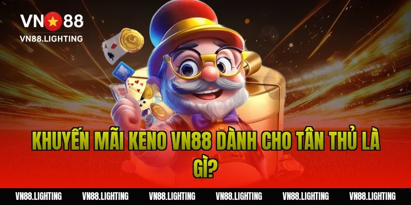 Khuyến mãi keno VN88 dành cho tân thủ là gì?