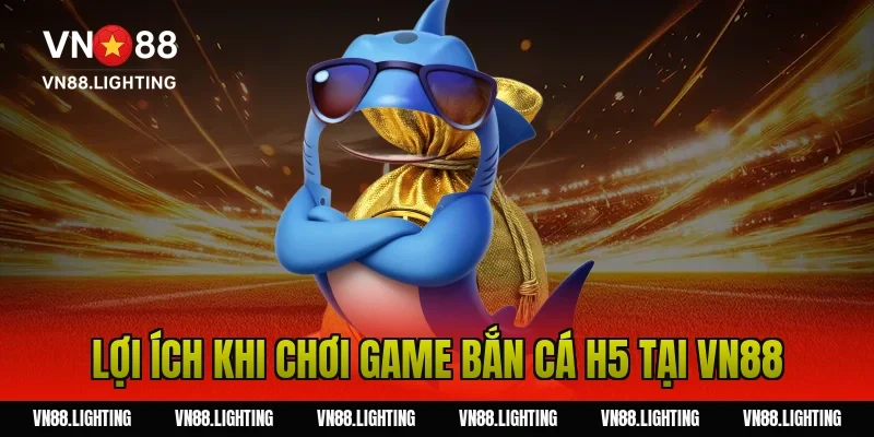 Lợi ích khi chơi game bắn cá h5 tại Vn88
