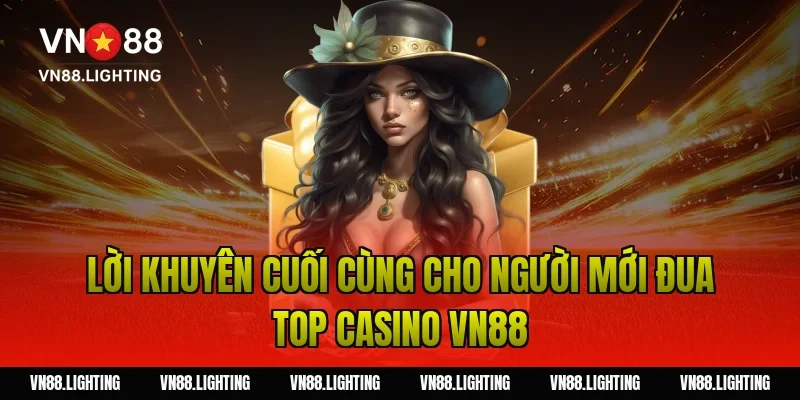 Lời khuyên cuối cùng cho người mới đua top casino VN88
