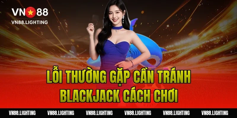 Lỗi thường gặp cần tránh blackjack cách chơi