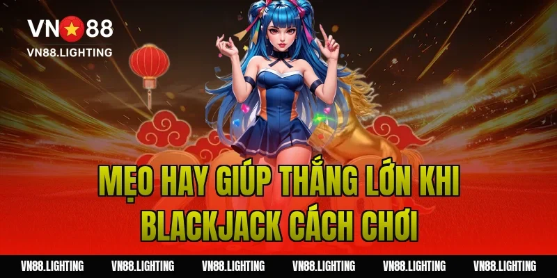 Mẹo hay giúp thắng lớn khi blackjack cách chơi