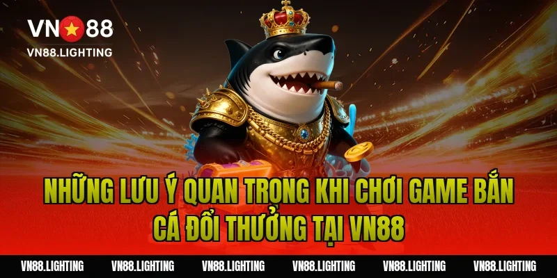 Những lưu ý quan trọng khi chơi game bắn cá đổi thưởng tại Vn88