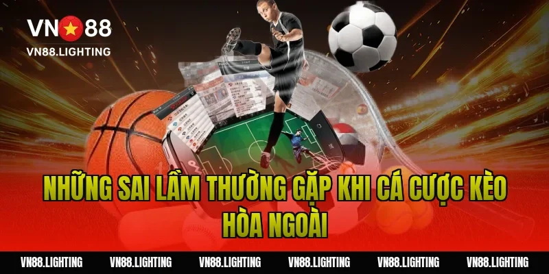 Những sai lầm thường gặp khi cá cược kèo hòa ngoài