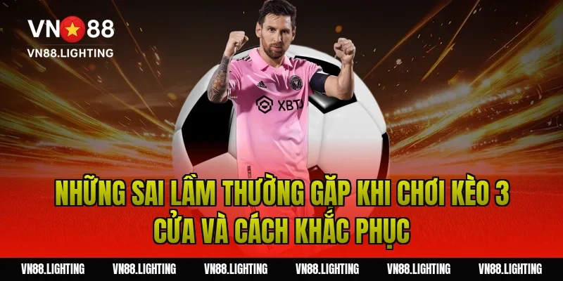 Những sai lầm thường gặp khi chơi kèo 3 cửa và cách khắc phục