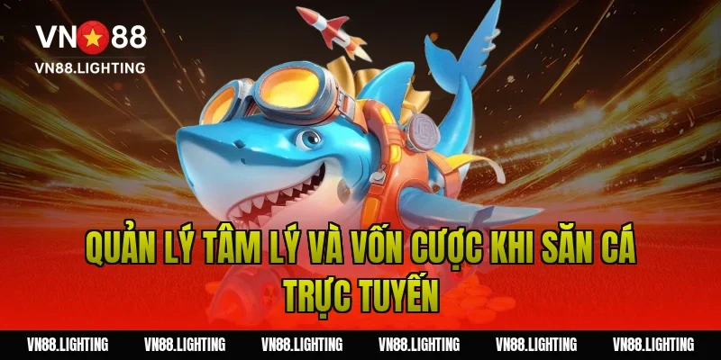 Quản Lý Tâm Lý Và Vốn Cược Khi Săn Cá Trực Tuyến