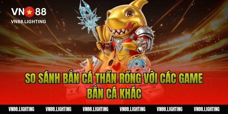 So sánh bắn cá thần rồng với các game bắn cá khác