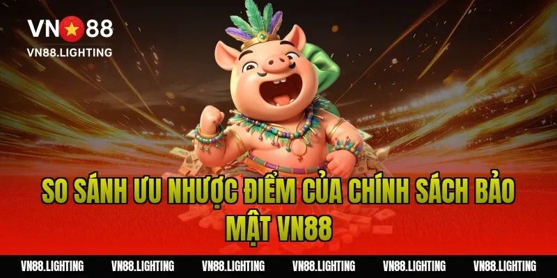 So sánh ưu nhược điểm của chính sách bảo mật VN88