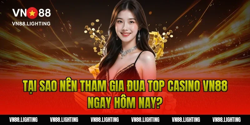 Tại sao nên tham gia đua top casino VN88 ngay hôm nay?